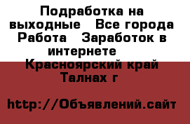 Подработка на выходные - Все города Работа » Заработок в интернете   . Красноярский край,Талнах г.